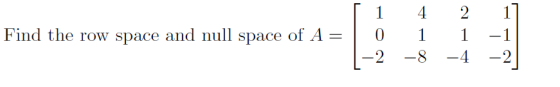 1 4 Find the row space and null space of A= 1 0 2 2 1 -4 - 1 -2 -8