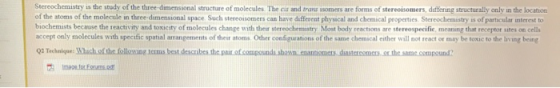 Stereochemistry is the study of the three-dimensional structure of molecules. The cand trans isomers are forms of stereoisome