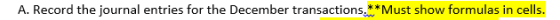 A. Record the journal entries for the December transactions.** Must show formulas in cells.