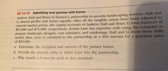 EX 12-13 Admitting new partner with bonus Andrew Hall and Brian Li formed a partnership to provide landscaping services. Hall