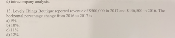 d) intracompany analysis. 13. Lovely Things Boutique reported revenue of $500,000 in 2017 and $446,500 in 2016. The horizonta