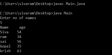 C:\Users\sivaram\Desktop>javac Main.java C:\Users\sivaram\Desktop>java Main Enter no of names 5 age 54 34 Name Siva ram sai G