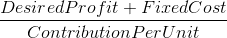 Desired Profit + FixedCost Contribution PerUnit