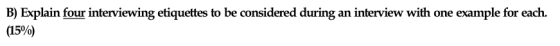 B) Explain four interviewing etiquettes to be considered during an interview with one example for each. (15%)