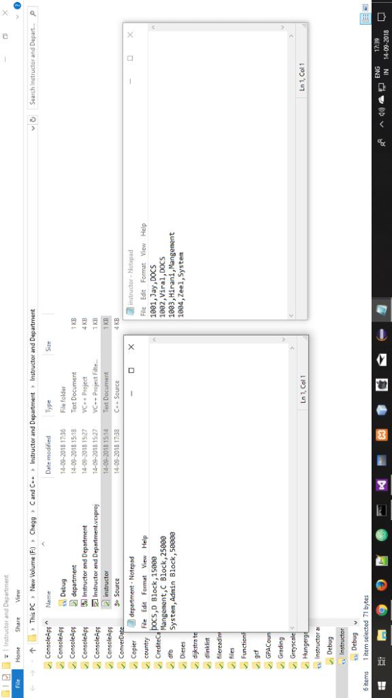 File ConsoleApName Type Size Debug ConsoleAp department ConsoleApp %] Instructor and Department 14-09-2018 17:36 File folder 14-09-2018 15:18Tt Document 14-09-2018 15:27VC++ Project 1 KB 4 KB 3 KB 815:27VC++ Project Fi 14-09-2018 15:14 Te 14-09-2018 17:38 Source 4 KB converD Copier department Notepad country ile Edit Format View Help CrediteCa pocs, D Block,15890 instructor- Notepad File Edit Format View Help 1001,Jay, DOCS 1802,Viral,DOCS 1003,Hirani,Mangement 1004,Zeel,System Mangement,C Block,25000 System,Admin Block, 58080 dijkstra t Greyscale Ln 1, Col1 Ln 1, Col 1 Instructor a Debug ed 71 ENG 17:39 A IN 14-09-2018