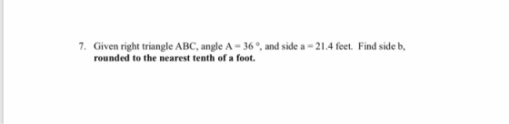 7. Given right triangle ABC, angle A 36°, and side a 21.4 feet. Find side b, rounded to the nearest tenth of a foot.