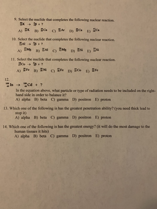 9. Select the nuclide that completes the following nuclear reaction. 1K 4+? A) EK B) 3 C) A D) C E) Ca 10. Select the nuclide