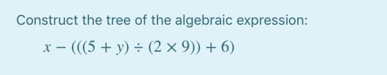 Construct the tree of the algebraic expression: x-(((5 + y) ÷ (2 × 9)) + 6)