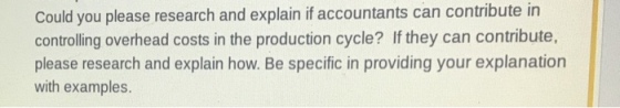 Could you please research and explain if accountants can contribute in controlling overhead costs in the production cycle? If they can contribute, please research and explain how. Be specific in providing your explanation with examples