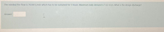 The needed fire flow is 76380 L/min which has to be sustained for 5 hours. Maximum daily demand is 1.62 m3/s. What is the des