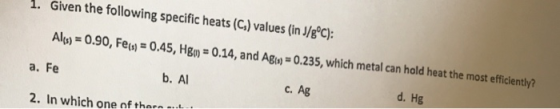 1. Given the following specific heats (C) values (in J/g°C): Alcs) = 0.90, Fe(s) = 0.45, Hgm = 0.14, and Agia) = 0.235, which