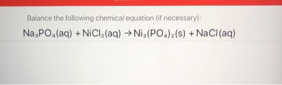 Balance the following chemical equation (if necessary): Na3PO4(aq) + NiCl2(aq) → Ni3(PO4)2 (s) + NaCl(aq)