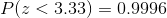 P(z<3.33) = 0.9996
