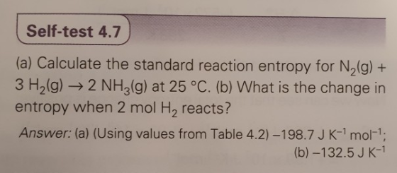 Self-test 4.7 (a) Calculate the standard reaction entropy for N2(g) + 3 H2(g)2 NH3 (g) at 25 °C. (b) What is the change in en