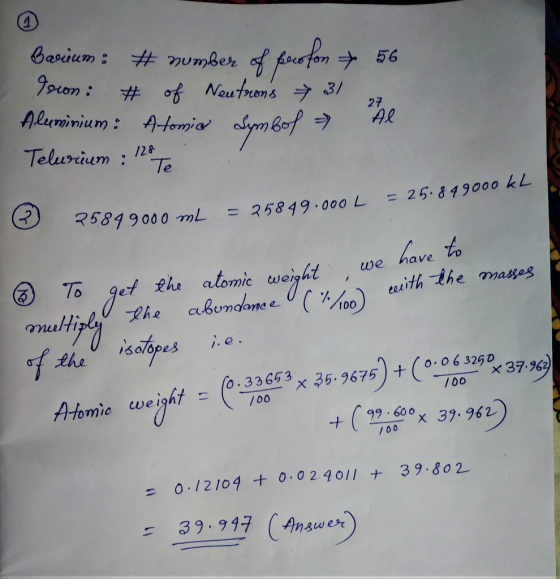 Bacum : # number of pocofon + 56 Yoon : # of Neutrons + 3/ Aluminium : Atomies Symbol - Al Teluruum: 128 Te = 25.849000 KL 3