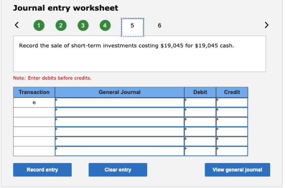 Journal entry worksheet < 1 2 3 5 6 > Record the sale of short-term investments costing $19,045 for $19,045 cash. Note: Enter