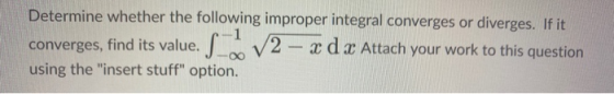 Determine whether the following improper integral converges or diverges. If it converges, find its value. S V2 - x d x Attach