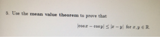 5. Use the mean value theorem to prove that cos x - cosyl < x - y for x,y E R.