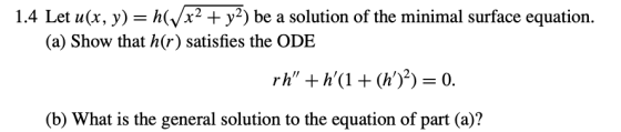 1.4 Let u(x, y) = h(Vx2 + y2) be a solution of the minimal surface equation. (a) Show that h(r) satisfies the ODE rh +h(1 +