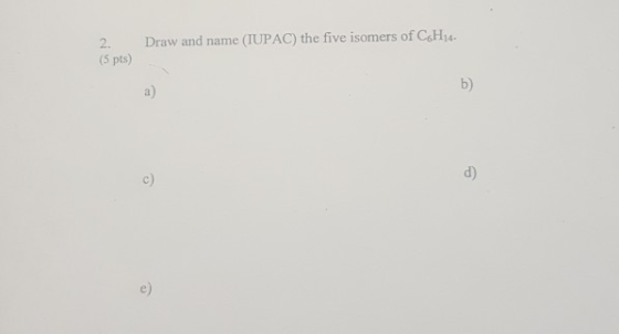 2. Draw and name (TUPAC) the five isomers of CoH4 (5 pts) a) b) c) d) e)