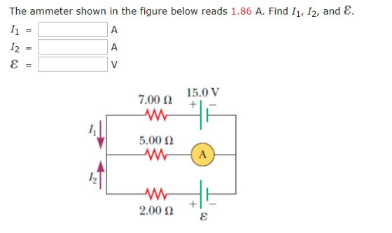 The ammeter shown in the figure below reads 1.86 A. Find I1, I2, and E I1 А I2 A V 15.0 V 7.00 5.00 W + 2.00