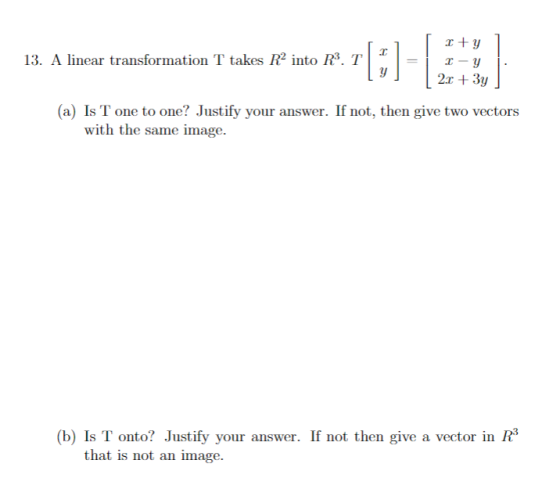 13. A linear transformation T takes Nº into f. T[ +y - y 2.1 + 3y y (a) Is T one to one? Justify your answer. If not, then g