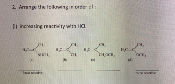 2. Arrange the following in order of: (i) increasing reactivity with HCI. CH, CH CH H.C=C nec nec 20 cm H.C=C CH HC=C CH, (b)