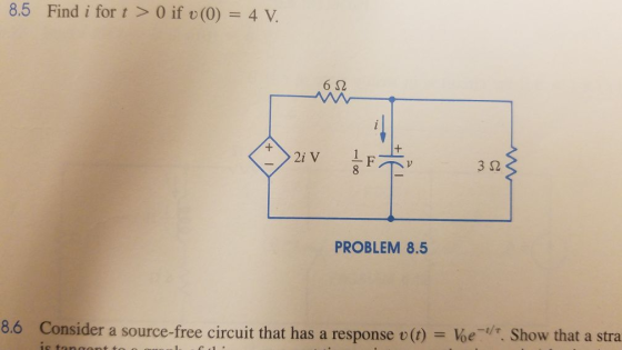 8.5 Find i for t> 0 if (0) 4 V. 6Ω 2i V 3Ω PROBLEM 8.5 8.6 Consider a source-free circuit that has a response v(t) Voe. Show that a stra