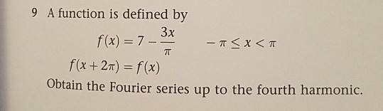 9 A function is defined by f(x)-7-5* f2T) f(x) Obtain the Fourier series up to the fourth harmonic.