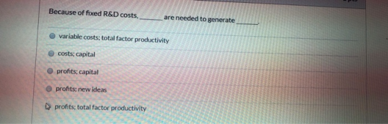 Because of fixed R&D costs, are needed to generate variable costs: total factor productivity costs; capital profits; capital