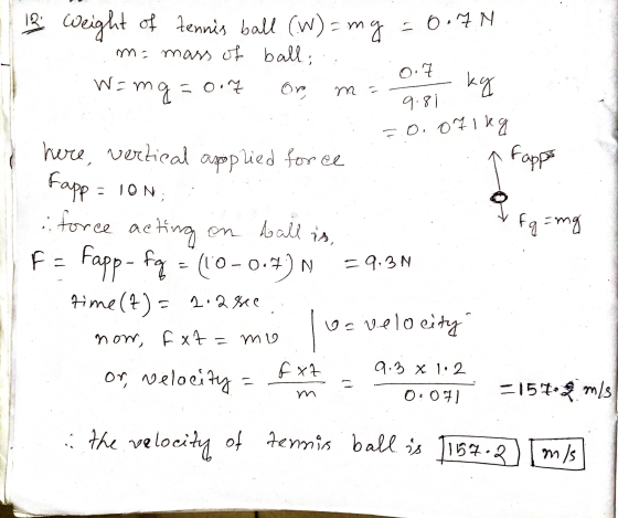 12 weight of tennis ball (W) = mg = 0.7N m = mass of ball, W=n mg Oro = 0.7 m - 0.7 kg 9.8 = 0.071kg I Fappe here, vertical a