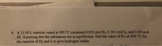8. A 13.00 L reaction vessel at 499 °C contained 0.852 mol H2, 0.361 mol 12, and 3.84 mol HI. Assuming that the substances ar