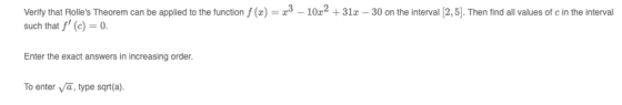 Verify that Rolles Theorem can be applied to the function f (x) = 2,3 - 1022 +312 – 30 on the interval (2,5). Then find all