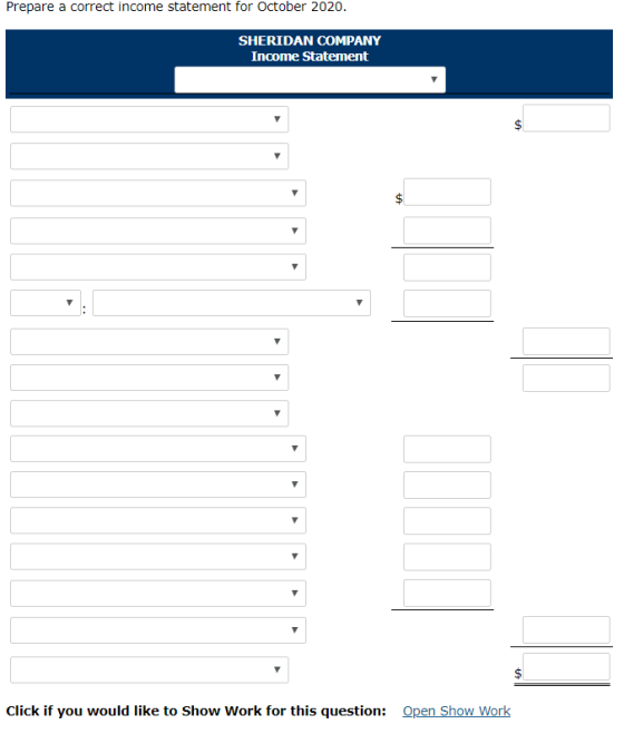 Prepare a correct income statement for October 2020. SHERIDAN COMPANY Income Statement Click if you would like to Show Work for this question: Open Show Work