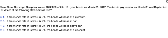 State Street Beverage Company issues $812,000 of 8%, 10-year bonds on March 31, 2017. The bonds pay interest on March 31 and