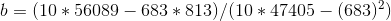 b = ( 10 * 56089 - 683 * 813 ) / ( 10 * 47405 - ( 683 )^{2})
