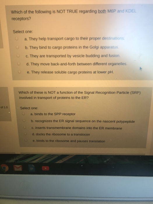 Which of the following is NOT TRUE regarding both M6P and KDEL receptors? Select one: a. They help transport cargo to their p