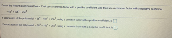 Factor the following polynomial twice. First use a common factor with a positive coefficient, and then use a common factor wi