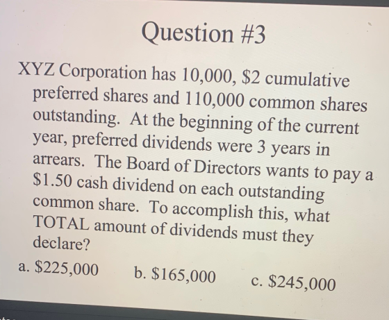 Question #3 XYZ Corporation has 10,000, $2 cumulative preferred shares and 110,000 common shares outstanding. At the beginnin