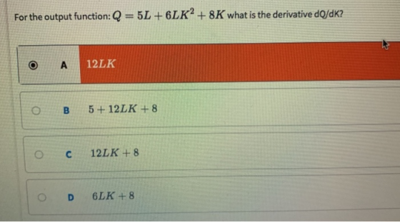 For the output function: Q = 5L + 6LK2 + 8K what is the derivative dOdK? 12LK O C12LK +8
