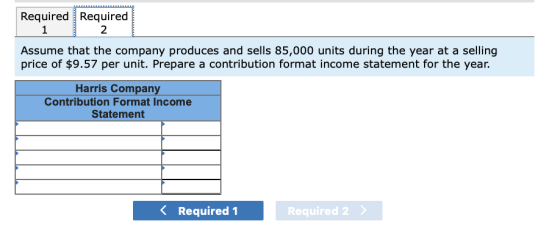 Required Required 1 2 Assume that the company produces and sells 85,000 units during the year at a selling price of $9.57 per