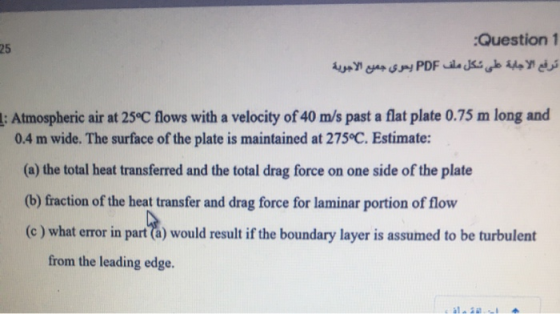 Question 1 25 ترفع الاجابة على شكل ملف PDF يحوي جميع الأجوية 1: Atmospheric air at 25°C flows with a velocity of 40 m/s past