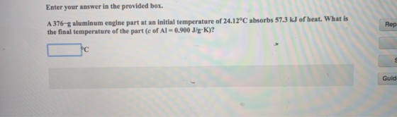 Enter your answer in the provided box. Rep A 376-g aluminum engine part at an initial temperature of 24.12°C absorbs 57.3 KJ