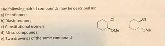 The following pair of compounds may be described as: a) Enantiomers b) Diastereomers c) Constitutional isomers d) Meso compou