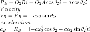 \\R_B=O_2B i=O_2A\cos\theta_2 i=a\cos\theta_2 i \\ Velocity \\V_B=\dot{R_B}=-a\omega_2 \sin\theta_2i \\Acceleration \\ a_B=\ddot{R_B}=(-a\omega_2^2\cos\theta_2-a\alpha_2\sin\theta_2) i