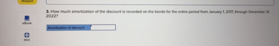 Skipped 3. How much amortization of the discount is recorded on the bonds for the entire period from January 1, 2017, through