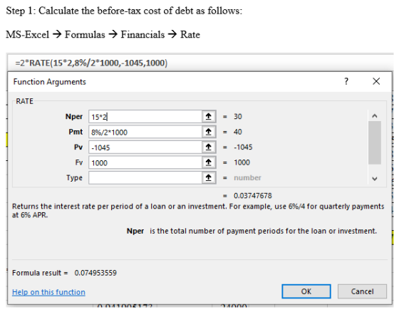 Step 1: Calculate the before-tax cost of debt as follows: MS-Excel → Formulas → Financials → Rate =2*RATE(15*2,8%/2*1000,-104