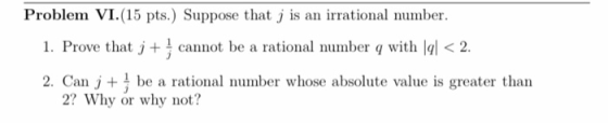 Problem VI.(15 pts.) Suppose that is an irrational number. 1. Prove that j + cannot be a rational number 9 with gl < 2. 2. Ca