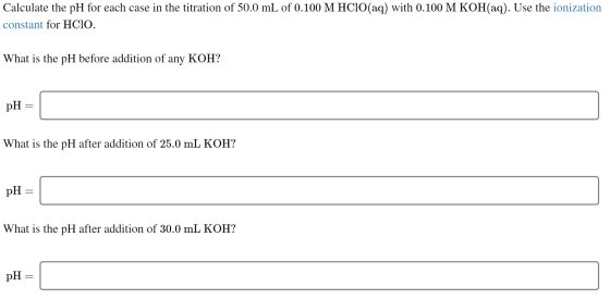 Calculate the pH for each case in the titration of 50.0 mL of 0.100 M HCIO(aq) with 0.100 M KOH(aq). Use the ionization const