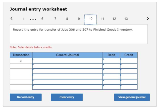 Journal entry worksheet < 1 7 8 9 10 11 12 13 > Record the entry for transfer of Jobs 306 and 307 to Finished Goods Inventory
